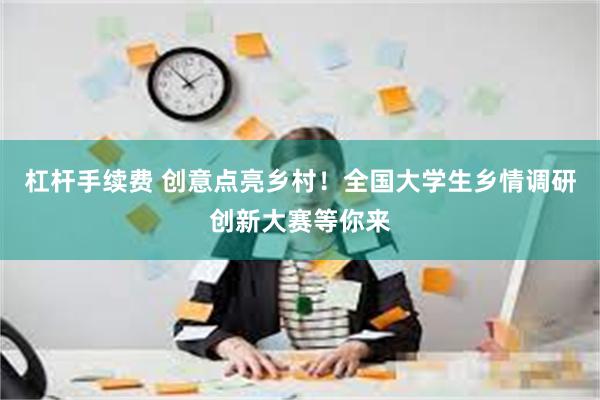 杠杆手续费 创意点亮乡村！全国大学生乡情调研创新大赛等你来