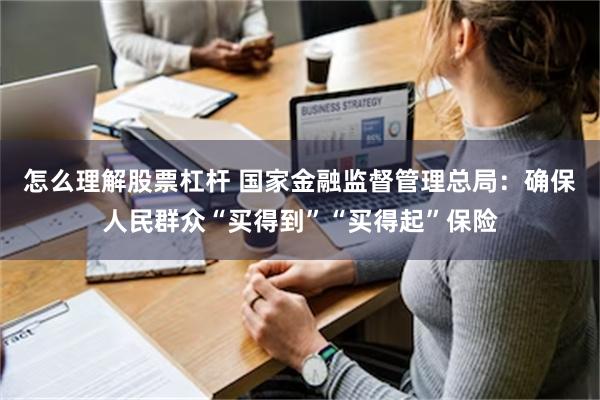 怎么理解股票杠杆 国家金融监督管理总局：确保人民群众“买得到”“买得起”保险