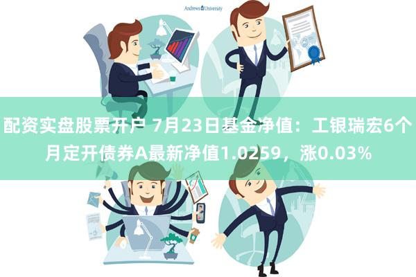 配资实盘股票开户 7月23日基金净值：工银瑞宏6个月定开债券A最新净值1.0259，涨0.03%