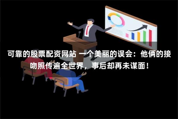 可靠的股票配资网站 一个美丽的误会：他俩的接吻照传遍全世界，事后却再未谋面！