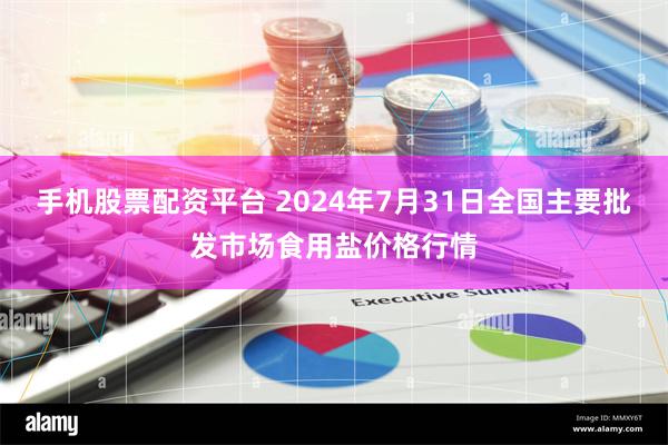 手机股票配资平台 2024年7月31日全国主要批发市场食用盐价格行情