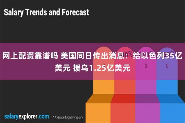 网上配资靠谱吗 美国同日传出消息：给以色列35亿美元 援乌1.25亿美元