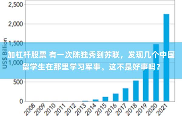 加杠杆股票 有一次陈独秀到苏联，发现几个中国留学生在那里学习军事。这不是好事吗？