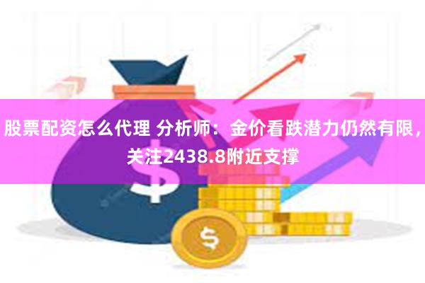 股票配资怎么代理 分析师：金价看跌潜力仍然有限，关注2438.8附近支撑