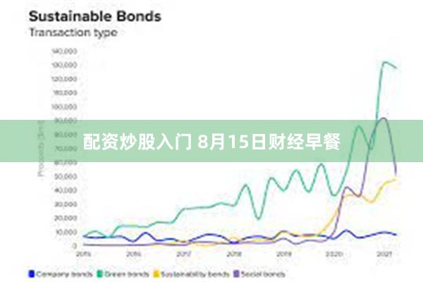 配资炒股入门 8月15日财经早餐