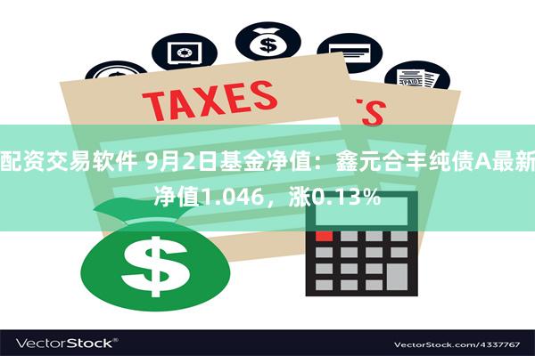 配资交易软件 9月2日基金净值：鑫元合丰纯债A最新净值1.046，涨0.13%