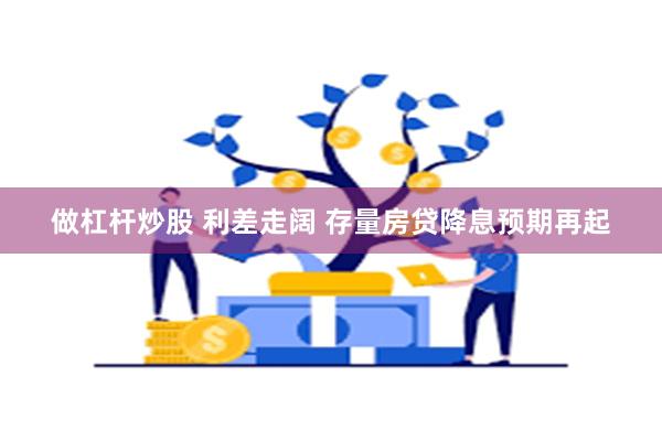 做杠杆炒股 利差走阔 存量房贷降息预期再起