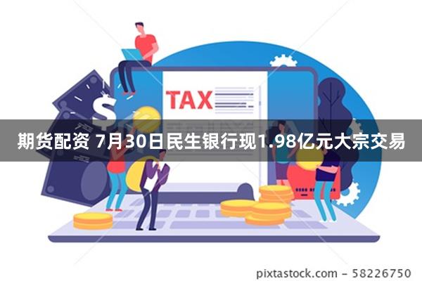 期货配资 7月30日民生银行现1.98亿元大宗交易