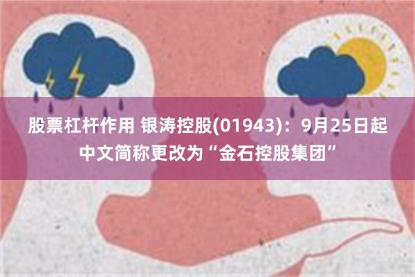 股票杠杆作用 银涛控股(01943)：9月25日起中文简称更改为“金石控股集团”