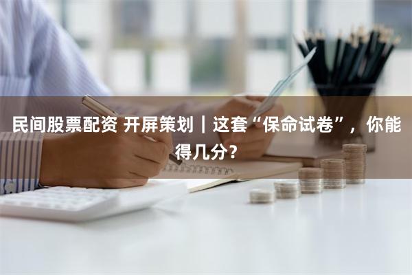 民间股票配资 开屏策划｜这套“保命试卷”，你能得几分？