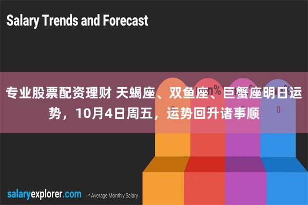 专业股票配资理财 天蝎座、双鱼座、巨蟹座明日运势，10月4日周五，运势回升诸事顺