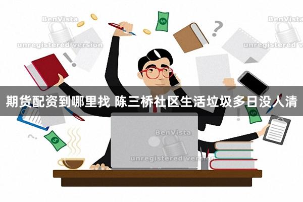 期货配资到哪里找 陈三桥社区生活垃圾多日没人清