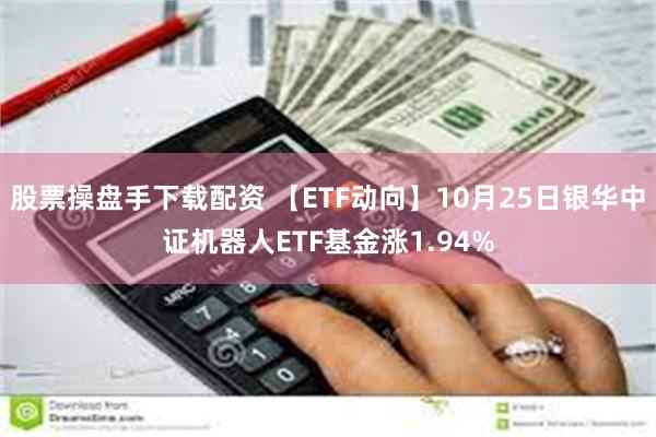 股票操盘手下载配资 【ETF动向】10月25日银华中证机器人ETF基金涨1.94%