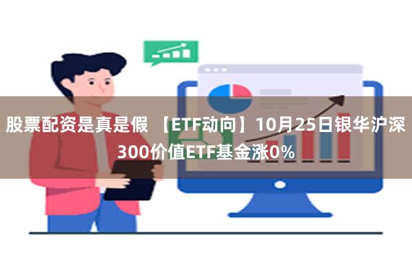 股票配资是真是假 【ETF动向】10月25日银华沪深300价值ETF基金涨0%