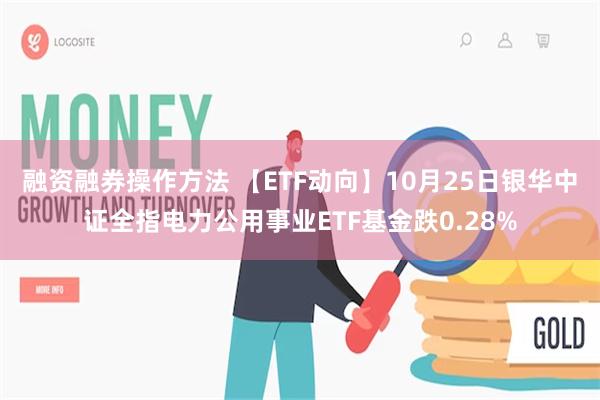 融资融券操作方法 【ETF动向】10月25日银华中证全指电力公用事业ETF基金跌0.28%