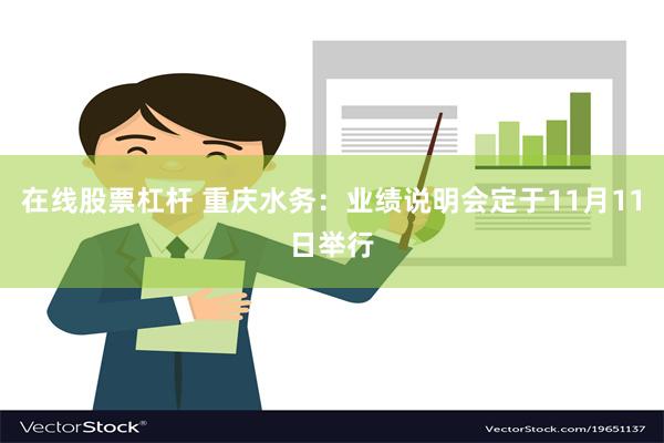 在线股票杠杆 重庆水务：业绩说明会定于11月11日举行