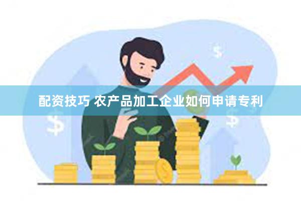 配资技巧 农产品加工企业如何申请专利