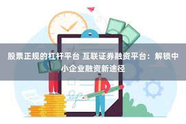 股票正规的杠杆平台 互联证券融资平台：解锁中小企业融资新途径