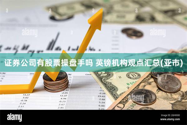 证券公司有股票操盘手吗 英镑机构观点汇总(亚市)