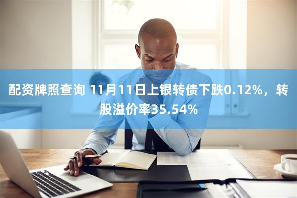 配资牌照查询 11月11日上银转债下跌0.12%，转股溢价率35.54%