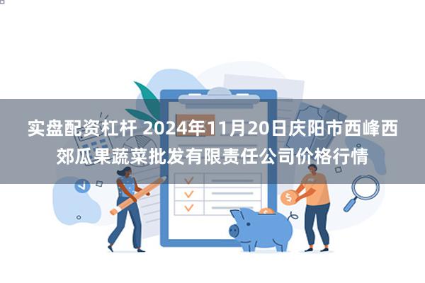 实盘配资杠杆 2024年11月20日庆阳市西峰西郊瓜果蔬菜批发有限责任公司价格行情