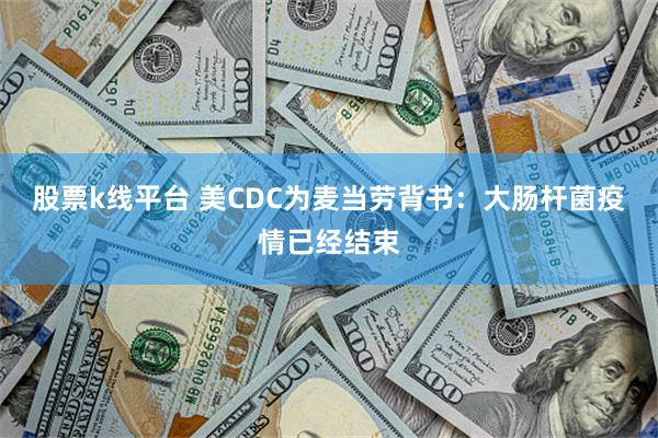 股票k线平台 美CDC为麦当劳背书：大肠杆菌疫情已经结束