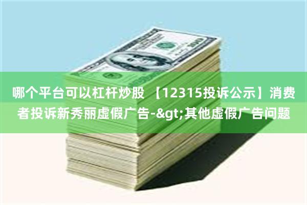 哪个平台可以杠杆炒股 【12315投诉公示】消费者投诉新秀丽虚假广告->其他虚假广告问题