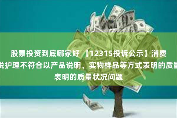 股票投资到底哪家好 【12315投诉公示】消费者投诉豪悦护理不符合以产品说明、实物样品等方式表明的质量状况问题