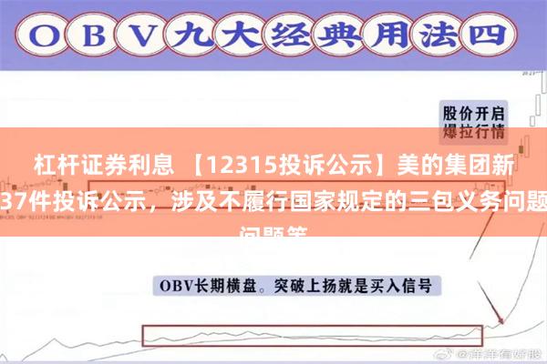 杠杆证券利息 【12315投诉公示】美的集团新增37件投诉公示，涉及不履行国家规定的三包义务问题等