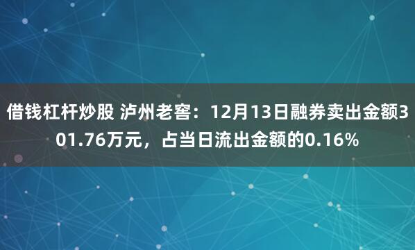 借钱杠杆炒股 泸州老窖：12月13日融券卖出金额301.76万元，占当日流出金额的0.16%