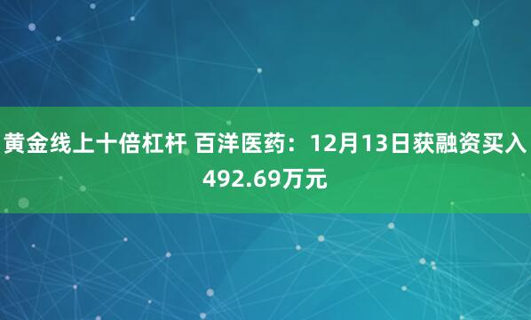 黄金线上十倍杠杆 百洋医药：12月13日获融资买入492.69万元