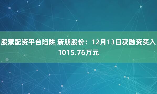 股票配资平台陷阱 新朋股份：12月13日获融资买入1015.76万元