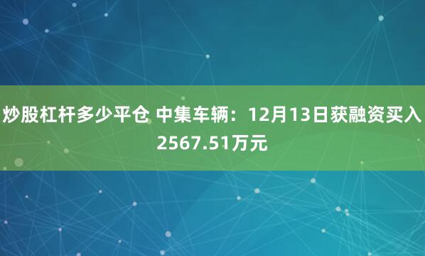 炒股杠杆多少平仓 中集车辆：12月13日获融资买入2567.51万元