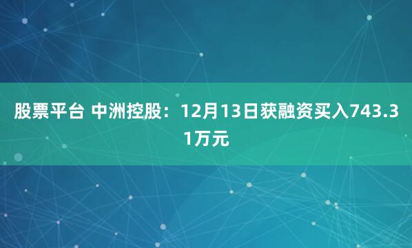 股票平台 中洲控股：12月13日获融资买入743.31万元