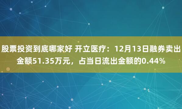 股票投资到底哪家好 开立医疗：12月13日融券卖出金额51.35万元，占当日流出金额的0.44%