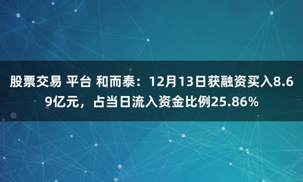 股票交易 平台 和而泰：12月13日获融资买入8.69亿元，占当日流入资金比例25.86%