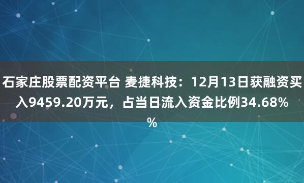 石家庄股票配资平台 麦捷科技：12月13日获融资买入9459.20万元，占当日流入资金比例34.68%