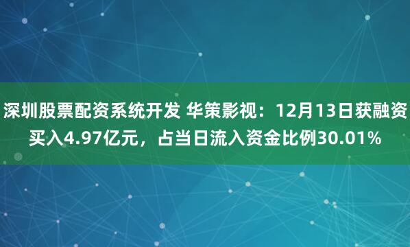 深圳股票配资系统开发 华策影视：12月13日获融资买入4.97亿元，占当日流入资金比例30.01%