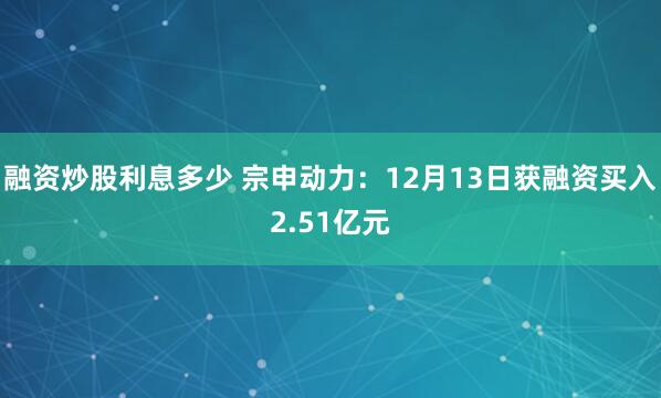 融资炒股利息多少 宗申动力：12月13日获融资买入2.51亿元