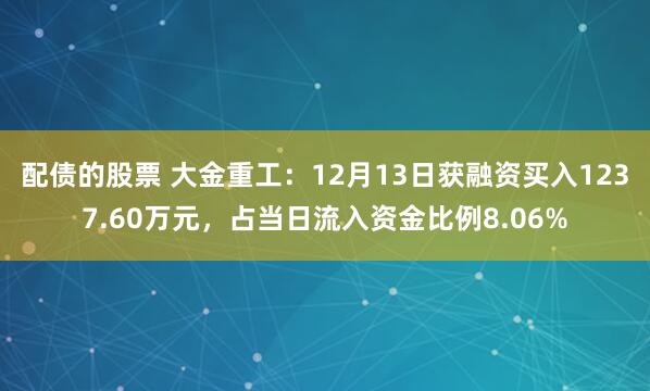 配债的股票 大金重工：12月13日获融资买入1237.60万元，占当日流入资金比例8.06%