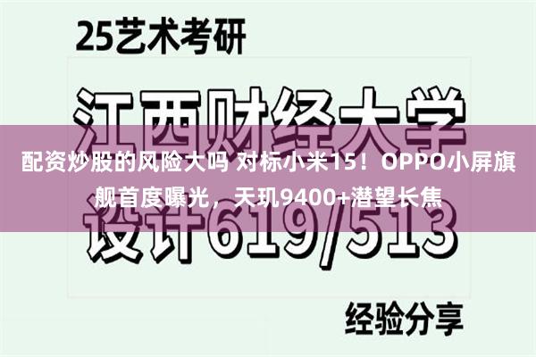 配资炒股的风险大吗 对标小米15！OPPO小屏旗舰首度曝光，天玑9400+潜望长焦