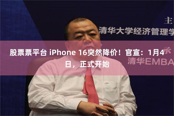 股票票平台 iPhone 16突然降价！官宣：1月4日，正式开始