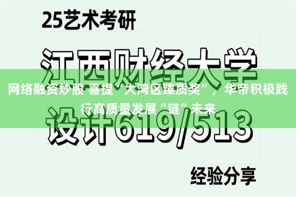 网络融资炒股 喜提“大湾区臻质奖”，华帝积极践行高质量发展“链”未来