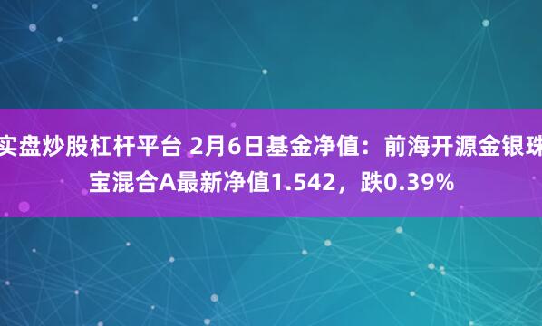 实盘炒股杠杆平台 2月6日基金净值：前海开源金银珠宝混合A最新净值1.542，跌0.39%