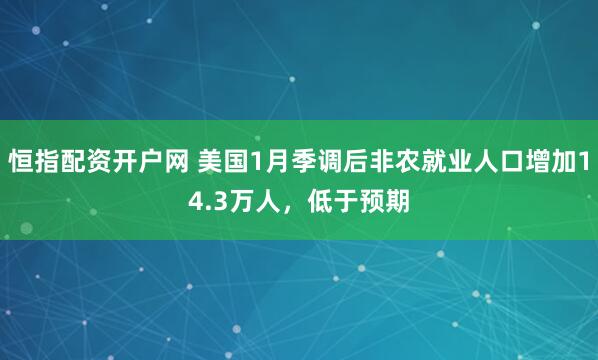 恒指配资开户网 美国1月季调后非农就业人口增加14.3万人，低于预期