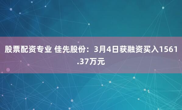 股票配资专业 佳先股份：3月4日获融资买入1561.37万元