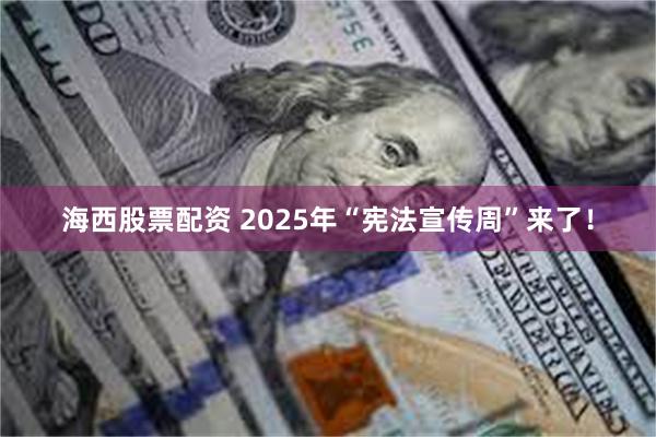 海西股票配资 2025年“宪法宣传周”来了！